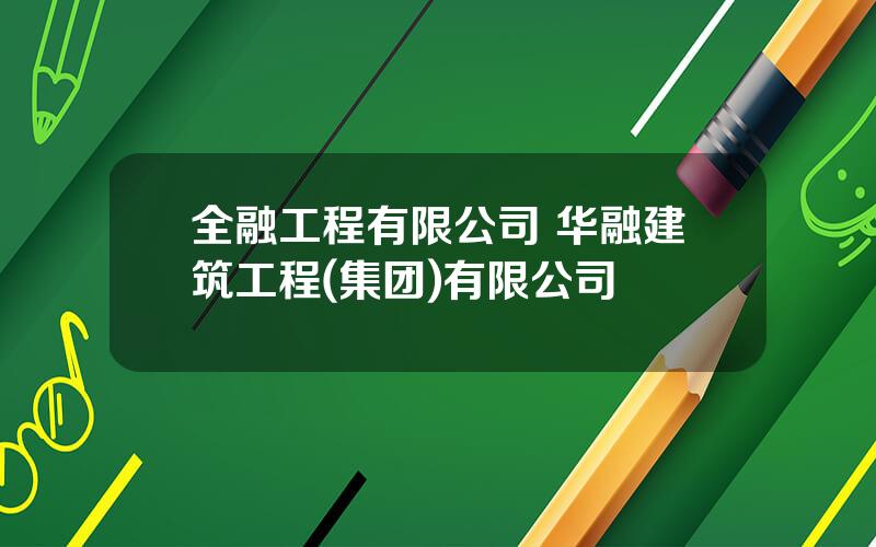 全融工程有限公司 华融建筑工程(集团)有限公司